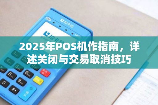 2025年POS机作指南，详述关闭与交易取消技巧