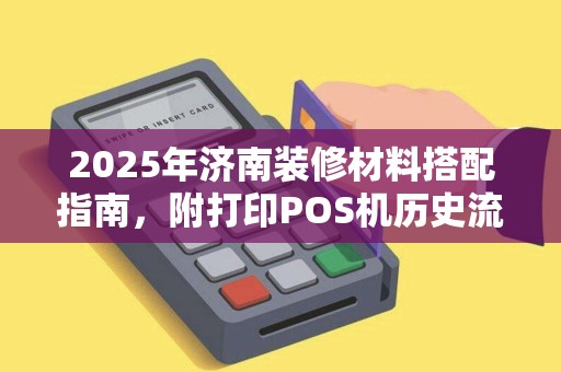 2025年济南装修材料搭配指南，附打印POS机历史流水方法