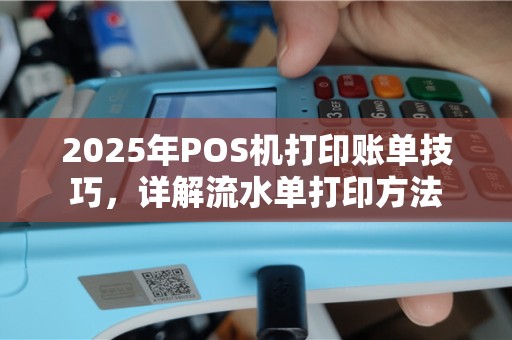 2025年POS机打印账单技巧，详解流水单打印方法