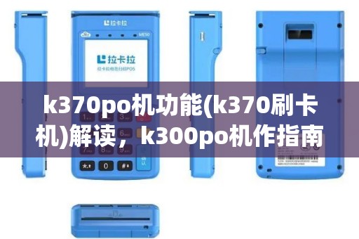 k370po机功能(k370刷卡机)解读，k300po机作指南详解