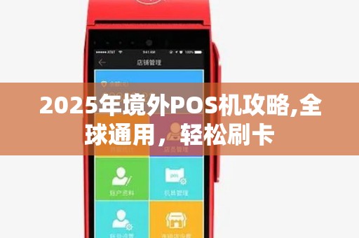 2025年境外POS机攻略,全球通用，轻松刷卡
