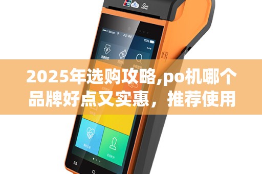 2025年选购攻略,po机哪个品牌好点又实惠，推荐使用！