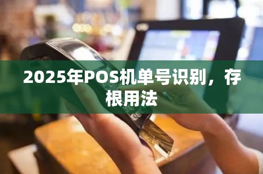 2025年POS机单号识别，存根用法