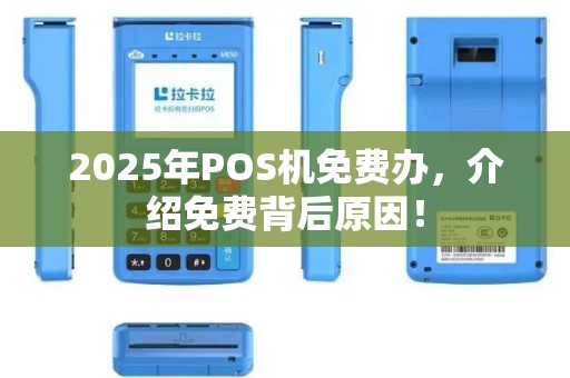 2025年POS机免费办，介绍免费背后原因！