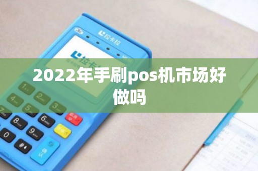 2022年手刷pos机市场好做吗