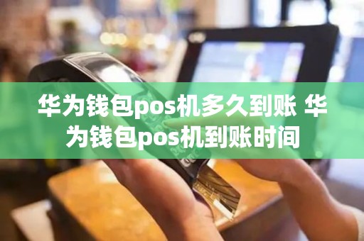 华为钱包pos机多久到账 华为钱包pos机到账时间