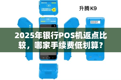 2025年银行POS机返点比较，哪家手续费低划算？