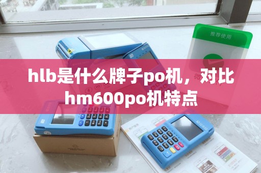 hlb是什么牌子po机，对比hm600po机特点