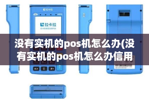 没有实机的pos机怎么办(没有实机的pos机怎么办信用卡)