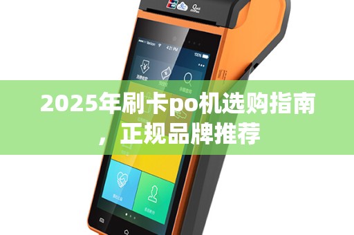 2025年刷卡po机选购指南，正规品牌推荐