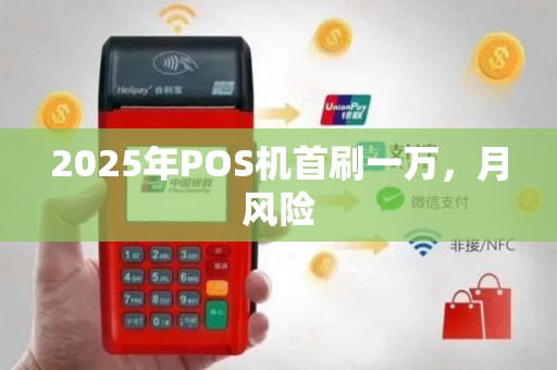 2025年POS机首刷一万，月风险