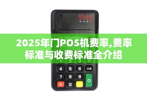 2025年门POS机费率,费率标准与收费标准全介绍
