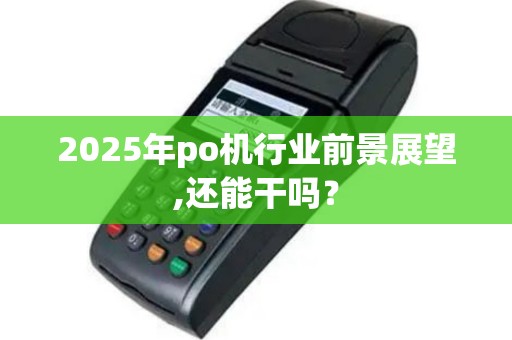 2025年po机行业前景展望,还能干吗？