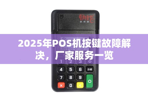 2025年POS机按键故障解决，厂家服务一览