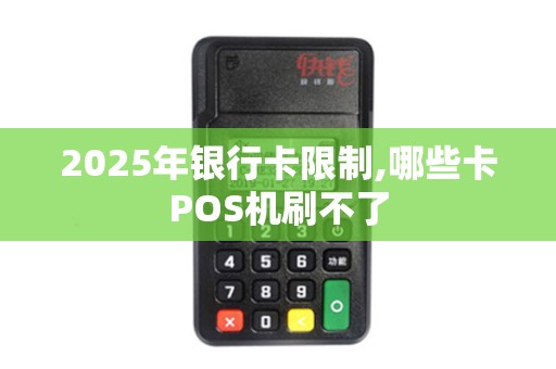 2025年银行卡限制,哪些卡POS机刷不了