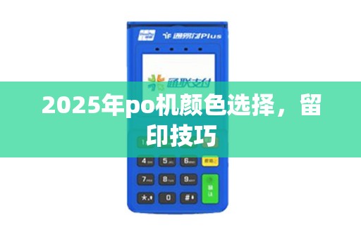 2025年po机颜色选择，留印技巧