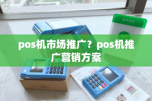 pos机市场推广？pos机推广营销方案