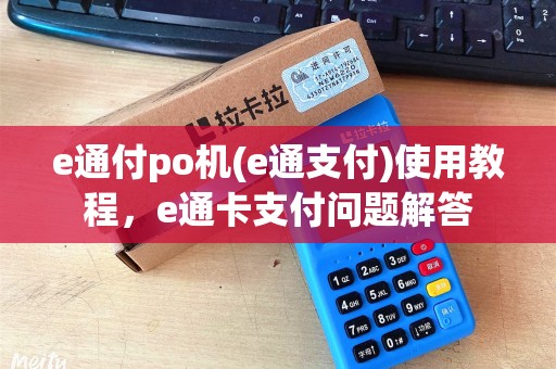 e通付po机(e通支付)使用教程，e通卡支付问题解答