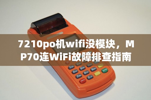 7210po机wifi没模块，MP70连WiFi故障排查指南