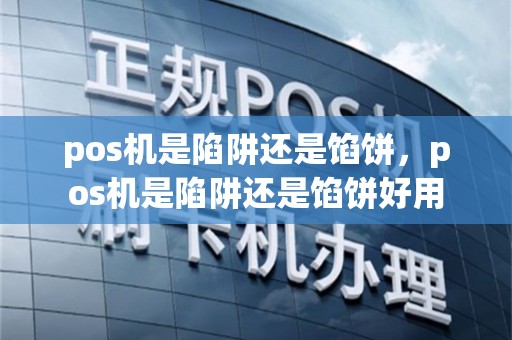 pos机是陷阱还是馅饼，pos机是陷阱还是馅饼好用