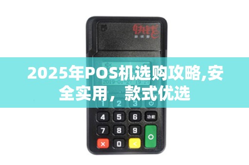 2025年POS机选购攻略,安全实用，款式优选