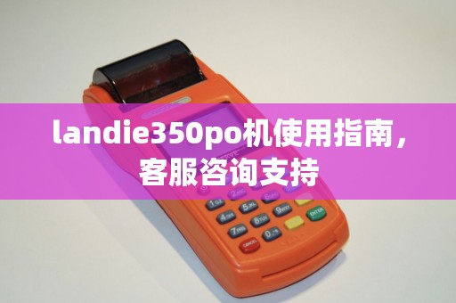 landie350po机使用指南，客服咨询支持
