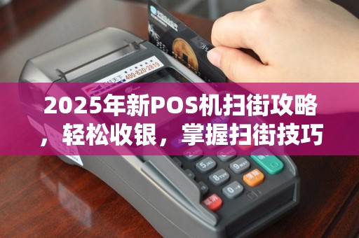 2025年新POS机扫街攻略，轻松收银，掌握扫街技巧！