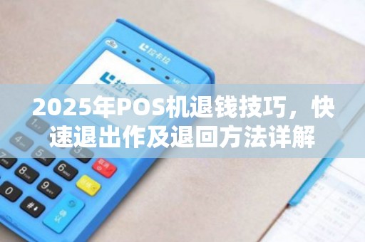2025年POS机退钱技巧，快速退出作及退回方法详解