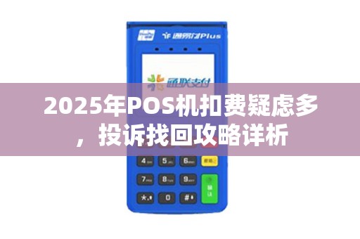 2025年POS机扣费疑虑多，投诉找回攻略详析