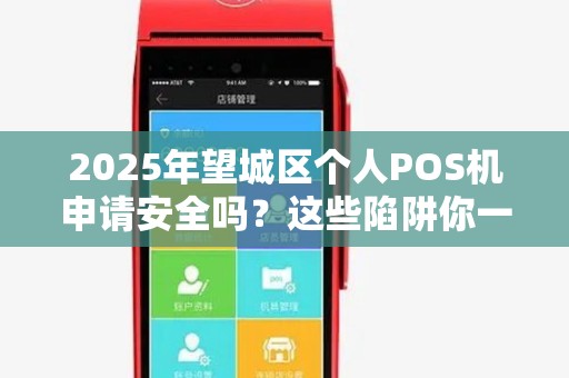 2025年望城区个人POS机申请安全吗？这些陷阱你一定要避开！