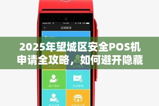 2025年望城区安全POS机申请全攻略，如何避开隐藏陷阱？