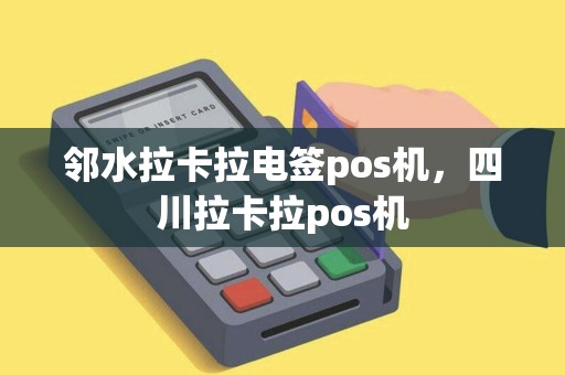 邻水拉卡拉电签pos机，四川拉卡拉pos机