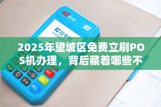 2025年望城区免费立刷POS机办理，背后藏着哪些不为人知的‘套路’