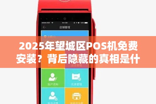 2025年望城区POS机免费安装？背后隐藏的真相是什么？