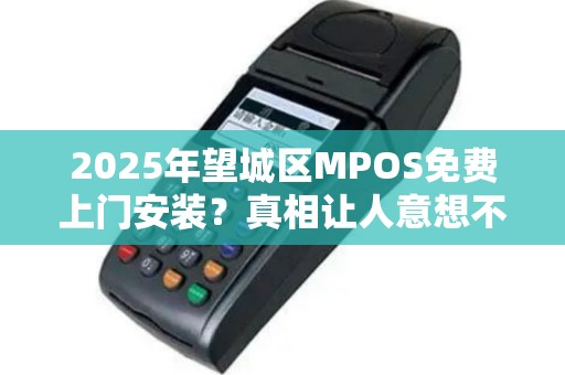 2025年望城区MPOS免费上门安装？真相让人意想不到！
