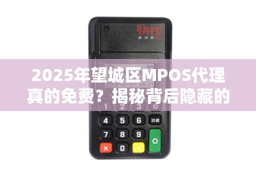 2025年望城区MPOS代理真的免费？揭秘背后隐藏的套路与商机！