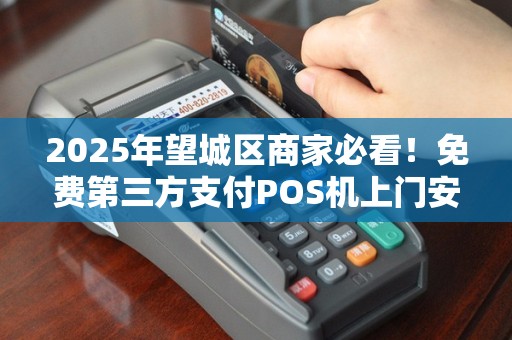 2025年望城区商家必看！免费第三方支付POS机上门安装背后藏着哪些秘密？