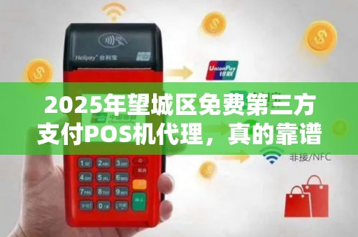 2025年望城区免费第三方支付POS机代理，真的靠谱吗？揭秘背后的隐藏陷阱！