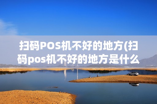 扫码POS机不好的地方(扫码pos机不好的地方是什么)