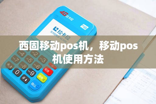 西固移动pos机，移动pos机使用方法