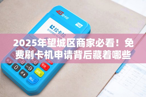 2025年望城区商家必看！免费刷卡机申请背后藏着哪些不为人知的秘密？