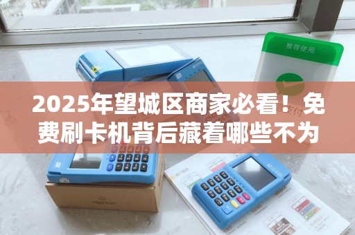 2025年望城区商家必看！免费刷卡机背后藏着哪些不为人知的秘密？