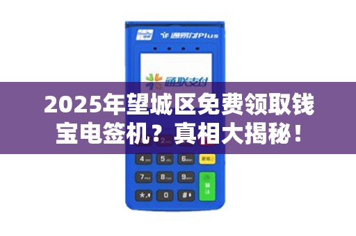 2025年望城区免费领取钱宝电签机？真相大揭秘！