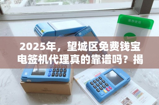 2025年，望城区免费钱宝电签机代理真的靠谱吗？揭秘背后的真相！
