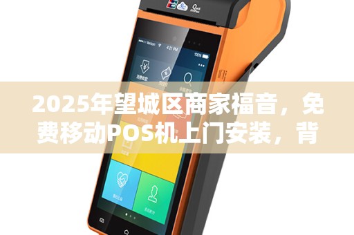 2025年望城区商家福音，免费移动POS机上门安装，背后藏着什么秘密？