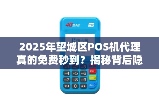 2025年望城区POS机代理真的免费秒到？揭秘背后隐藏的套路！