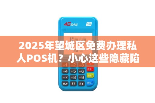 2025年望城区免费办理私人POS机？小心这些隐藏陷阱！
