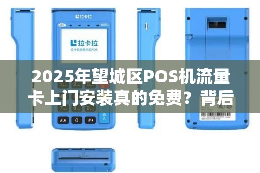 2025年望城区POS机流量卡上门安装真的免费？背后隐藏哪些套路？