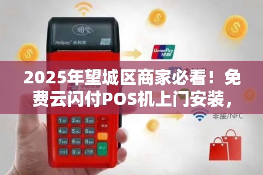 2025年望城区商家必看！免费云闪付POS机上门安装，背后隐藏哪些福利？
