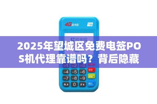 2025年望城区免费电签POS机代理靠谱吗？背后隐藏的5大陷阱！